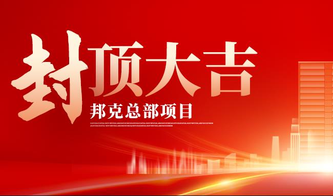 榮耀封頂，基業長青丨熱烈祝賀邦克總部項目封頂大吉！